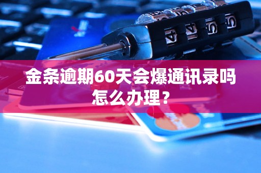 金条逾期60天会爆通讯录吗怎么办理？