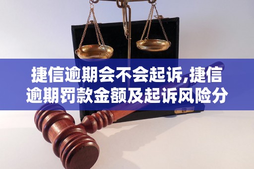 捷信逾期会不会起诉,捷信逾期罚款金额及起诉风险分析