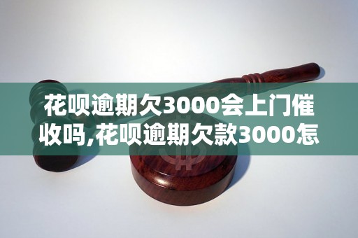 花呗逾期欠3000会上门催收吗,花呗逾期欠款3000怎么处理