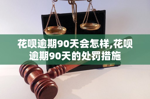 花呗逾期90天会怎样,花呗逾期90天的处罚措施