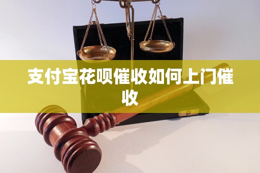 支付宝花呗催收如何上门催收