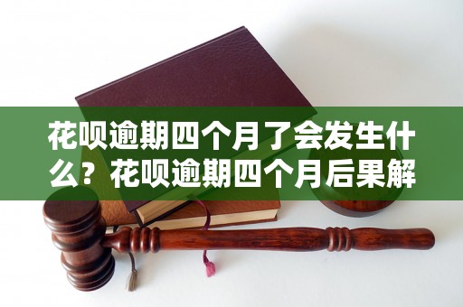 花呗逾期四个月了会发生什么？花呗逾期四个月后果解析