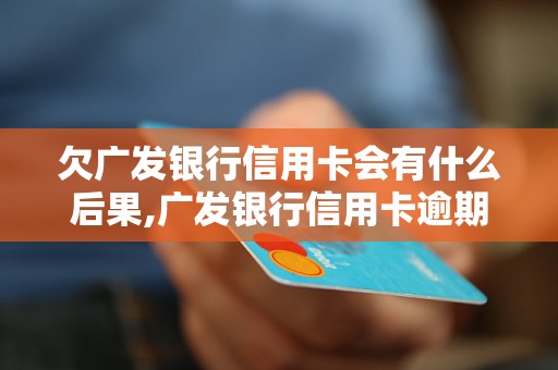 欠广发银行信用卡会有什么后果,广发银行信用卡逾期处理流程