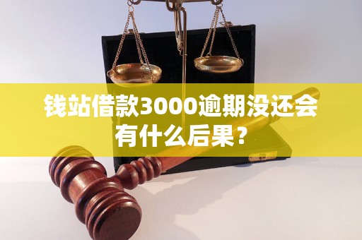 钱站借款3000逾期没还会有什么后果？