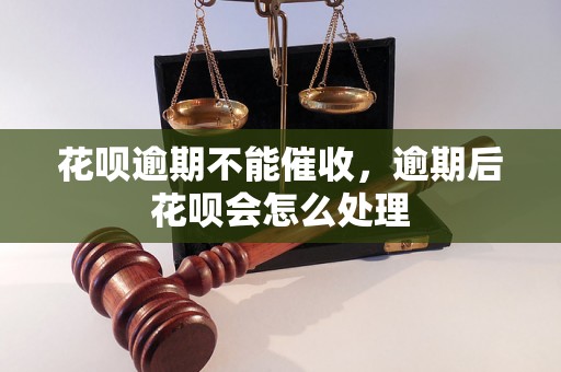 花呗逾期不能催收，逾期后花呗会怎么处理