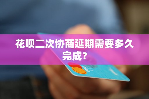 花呗二次协商延期需要多久完成？