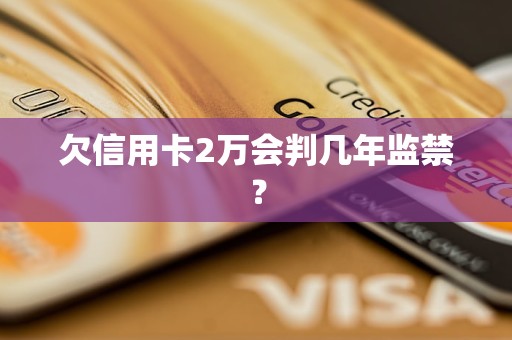 欠信用卡2万会判几年监禁？