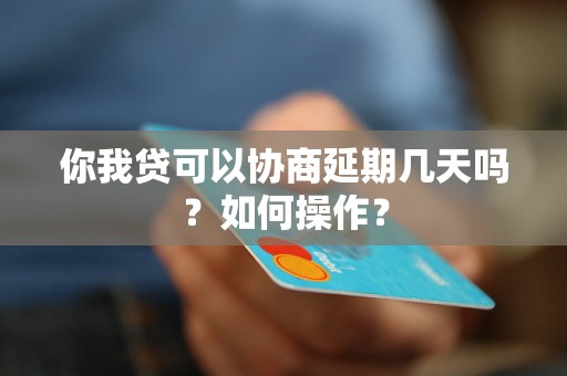 你我贷可以协商延期几天吗？如何操作？