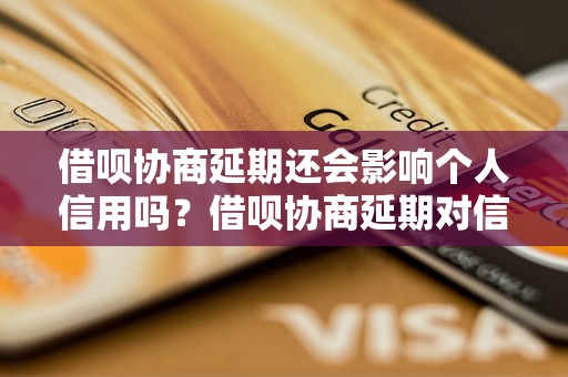 借呗协商延期还会影响个人信用吗？借呗协商延期对信用记录有影响吗？