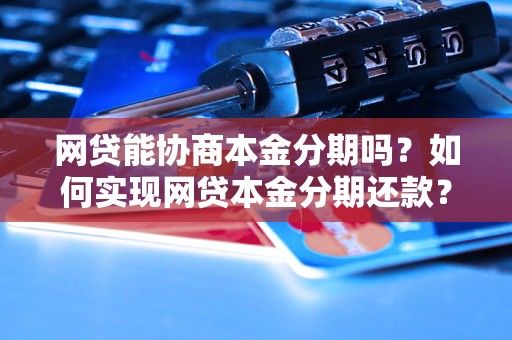 网贷能协商本金分期吗？如何实现网贷本金分期还款？