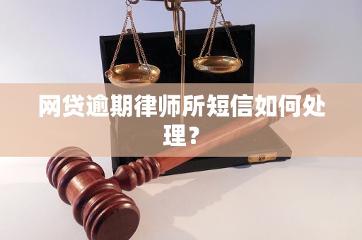 网贷逾期律师所短信如何处理？