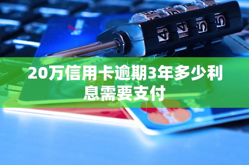 20万信用卡逾期3年多少利息需要支付