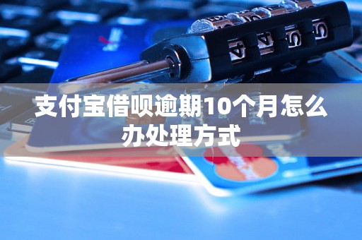 支付宝借呗逾期10个月怎么办处理方式