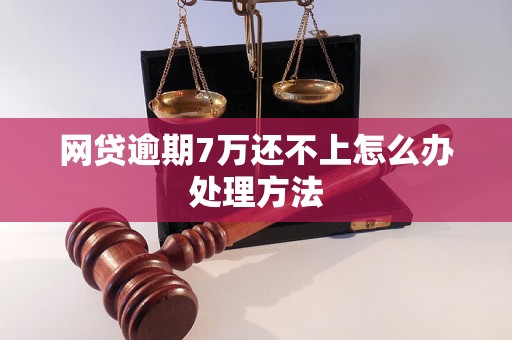 网贷逾期7万还不上怎么办处理方法