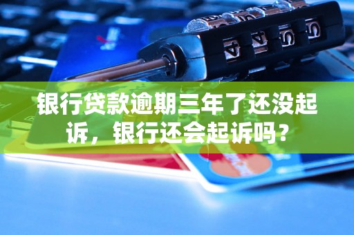 银行贷款逾期三年了还没起诉，银行还会起诉吗？
