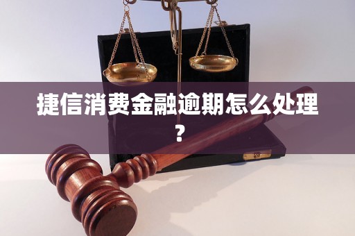 捷信消费金融逾期怎么处理？