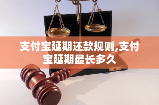 支付宝延期还款规则,支付宝延期最长多久