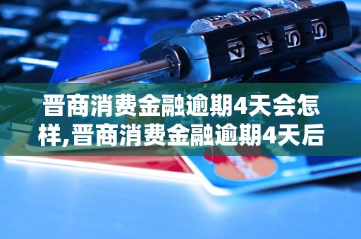 晋商消费金融逾期4天会怎样,晋商消费金融逾期4天后果及处理方式