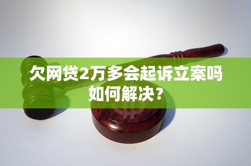 欠网贷2万多会起诉立案吗如何解决？