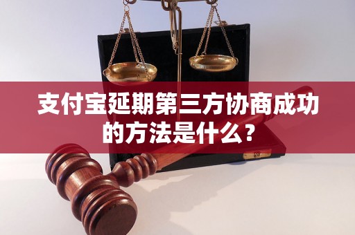 支付宝延期第三方协商成功的方法是什么？