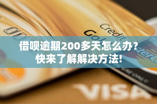 借呗逾期200多天怎么办？快来了解解决方法!