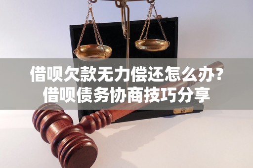 借呗欠款无力偿还怎么办？借呗债务协商技巧分享