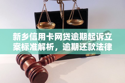 新乡信用卡网贷逾期起诉立案标准解析，逾期还款法律后果