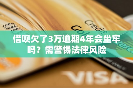 借呗欠了3万逾期4年会坐牢吗？需警惕法律风险