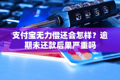 支付宝无力偿还会怎样？逾期未还款后果严重吗