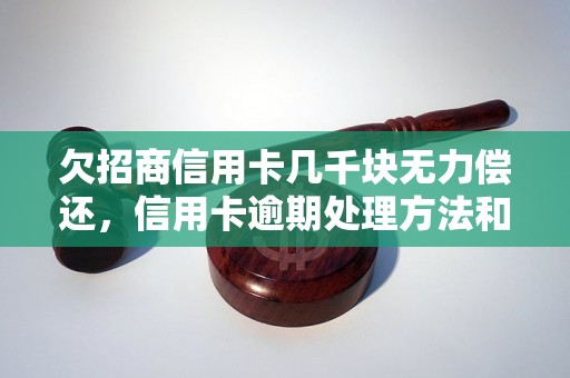 欠招商信用卡几千块无力偿还，信用卡逾期处理方法和技巧