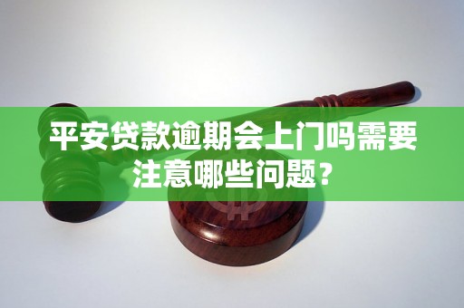 平安贷款逾期会上门吗需要注意哪些问题？