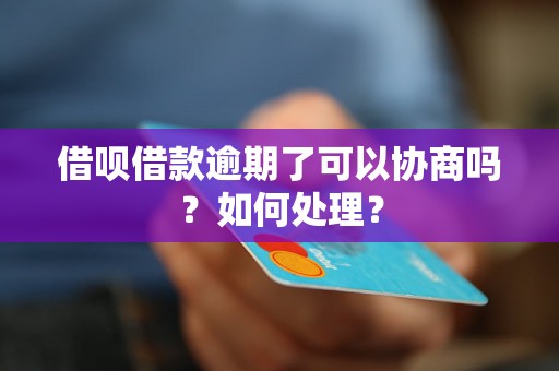 借呗借款逾期了可以协商吗？如何处理？