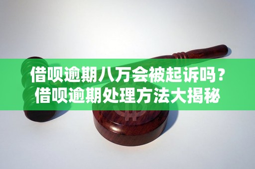 借呗逾期八万会被起诉吗？借呗逾期处理方法大揭秘