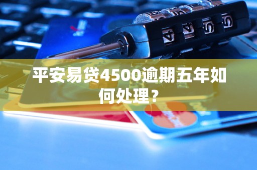 平安易贷4500逾期五年如何处理？