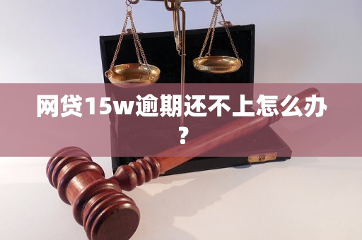 网贷15w逾期还不上怎么办？