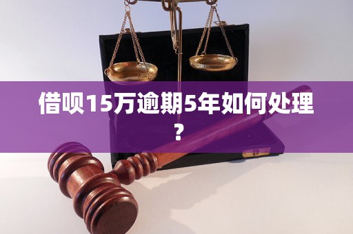 借呗15万逾期5年如何处理？