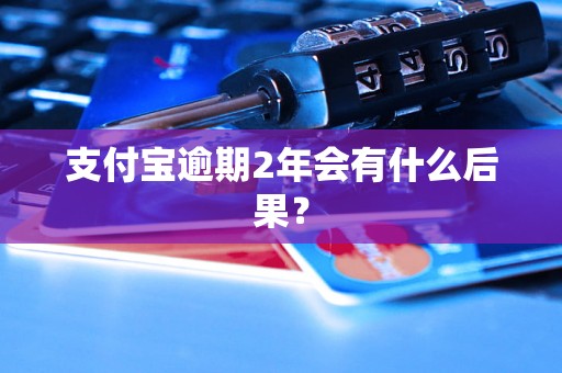 支付宝逾期2年会有什么后果？