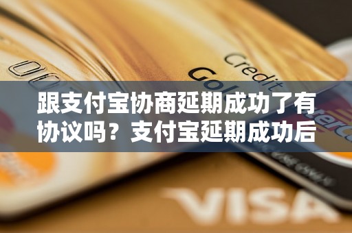 跟支付宝协商延期成功了有协议吗？支付宝延期成功后有什么协议需要签署？