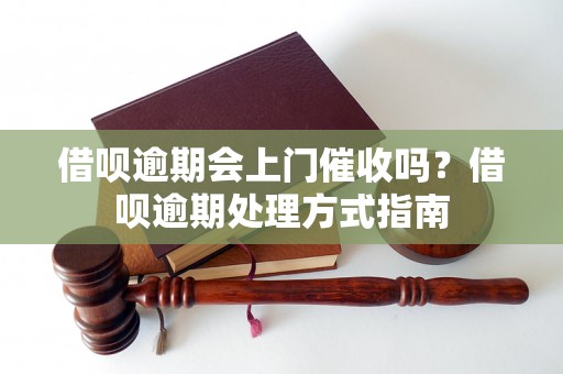 借呗逾期会上门催收吗？借呗逾期处理方式指南