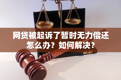 网贷被起诉了暂时无力偿还怎么办？如何解决？