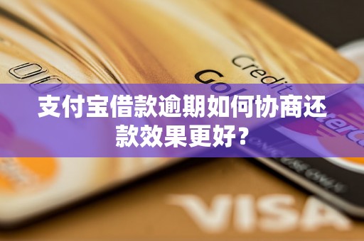 支付宝借款逾期如何协商还款效果更好？