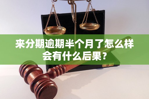 来分期逾期半个月了怎么样会有什么后果？