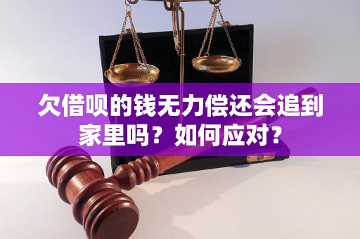 欠借呗的钱无力偿还会追到家里吗？如何应对？