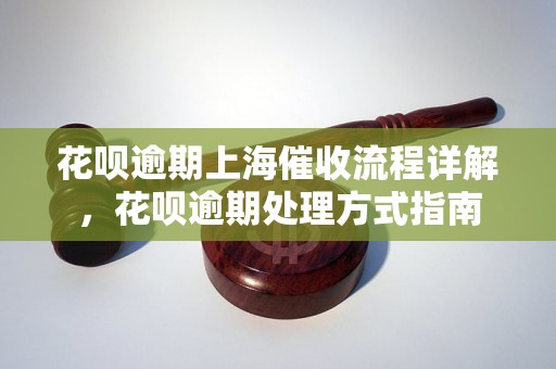 花呗逾期上海催收流程详解，花呗逾期处理方式指南