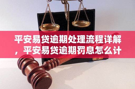 平安易贷逾期处理流程详解，平安易贷逾期罚息怎么计算