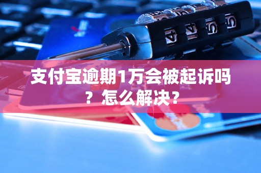 支付宝逾期1万会被起诉吗？怎么解决？