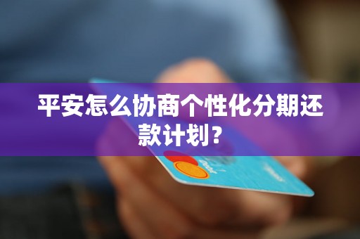 平安怎么协商个性化分期还款计划？