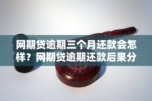 网期贷逾期三个月还款会怎样？网期贷逾期还款后果分析