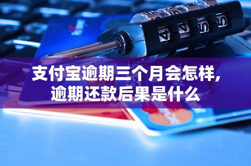 支付宝逾期三个月会怎样,逾期还款后果是什么