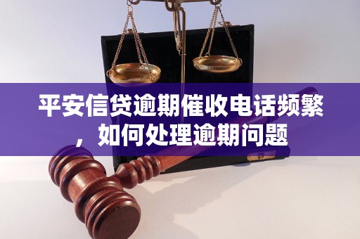 平安信贷逾期催收电话频繁，如何处理逾期问题